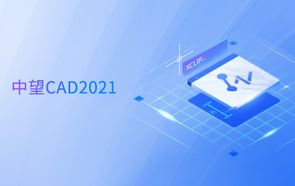 6163银河CAD 2021全球发布，持续升级图形显示系统助力设计高效与智能