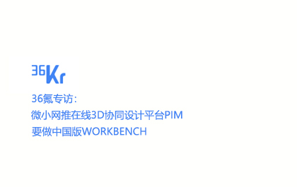 36氪专访：微小网推在线3D协同设计平台PIM 要做中国版Workbench